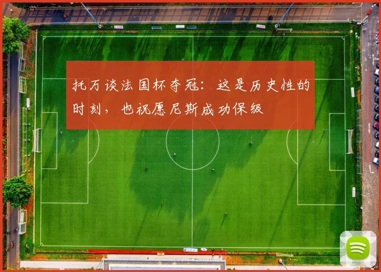 托万谈法国杯夺冠：这是历史性的时刻，也祝愿尼斯成功保级