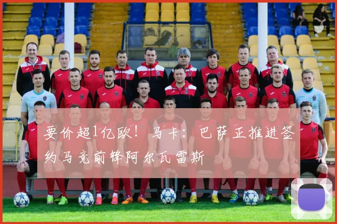 要价超1亿欧！马卡：巴萨正推进签约马竞前锋阿尔瓦雷斯